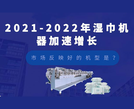 2021-2022年濕巾機器加速增長，市場反映好的機型是？