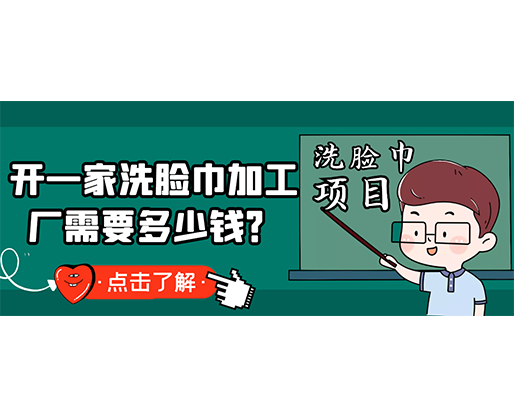 開一家洗臉巾加工廠需要多少錢？(附洗臉巾生產設備價格)