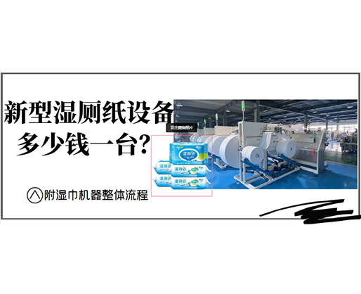 新型濕廁紙設備多少錢一臺？(附濕巾機器整體流程)