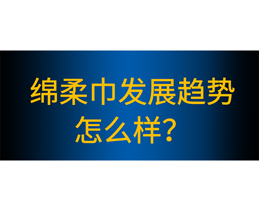 綿柔巾生產線有哪些性能特點，綿柔巾發展趨勢怎么樣？