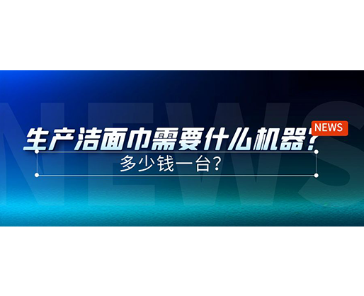 生產(chǎn)潔面巾需要什么機器？多少錢一臺？