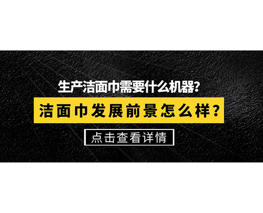 生產(chǎn)潔面巾需要什么機器？潔面巾發(fā)展前景怎么樣