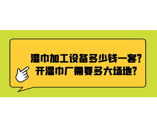 濕巾加工設備多少錢一套？開濕巾廠需要多大場地？