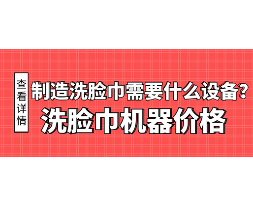 制造洗臉巾需要什么設備？洗臉巾機器價格