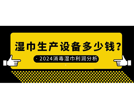 濕巾生產設備多少錢？2024消毒濕巾利潤分析