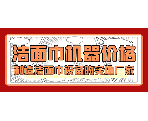 潔面巾機器價格，制造潔面巾設備的實地廠家