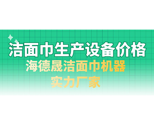 潔面巾生產(chǎn)設(shè)備價格，海德晟潔面巾機器實力廠家