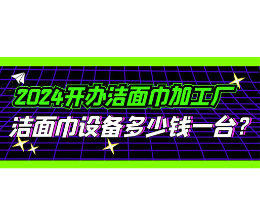 2024開辦潔面巾加工廠，潔面巾設(shè)備多少錢一臺？