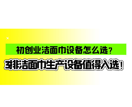 初創業潔面巾設備怎么選？3排潔面巾生產設備值得入選！