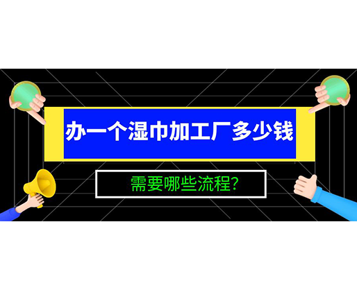 辦一個濕巾加工廠多少錢，需要哪些流程？