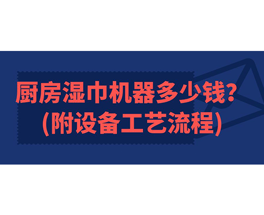 廚房濕巾機器多少錢(附設(shè)備工藝流程)